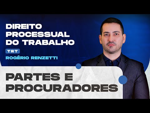 Partes e Procuradores | Direito Processual do Trabalho | TRT | Rogério Renzetti