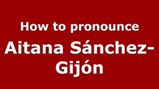 How to pronounce Aitana Sánchez-Gijón