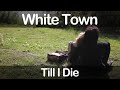 White Town - Till I Die