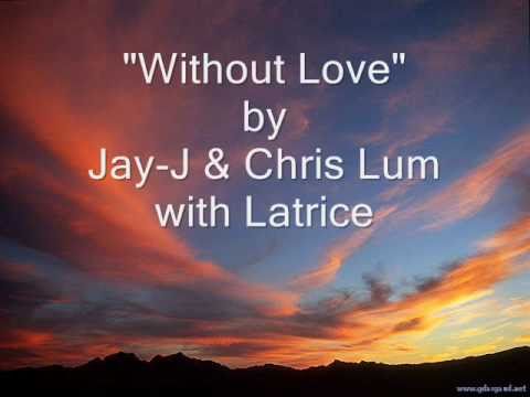 Without Love - Jay-J and Chris Lum with Latrice