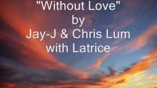 Without Love - Jay-J and Chris Lum with Latrice