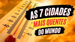 Explorando as 7 Cidades Mais Quentes do Mundo: Descubra o Lugar Mais Quente da Terra!