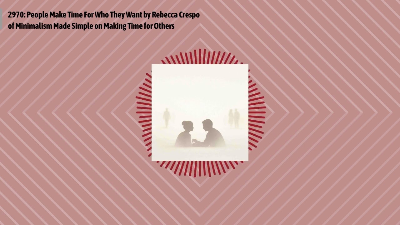 2970: People Make Time For Who They Want by Rebecca Crespo of Minimalism Made Simple on Making...