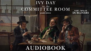 Ivy Day in the Committee Room by James Joyce - DUBLINERS Part Twelve | Short Story Audiobook