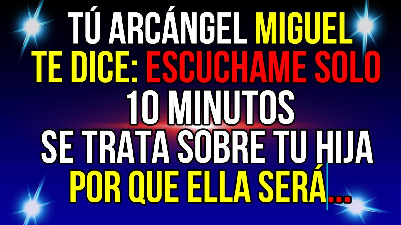 EL ARCÁNGEL MIGUEL TE DICE: ¡ESCUCHA SOLO 5 MINUTOS, ÁBRELO, SE TRATA SOBRE TU HIJA! EL LUNES ELLA..