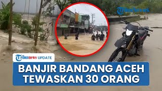 30 Orang Tewas dalam Banjir Bandang di Aceh, Gubernur Muzakir Manaf Tetapkan Status Tanggap Darurat