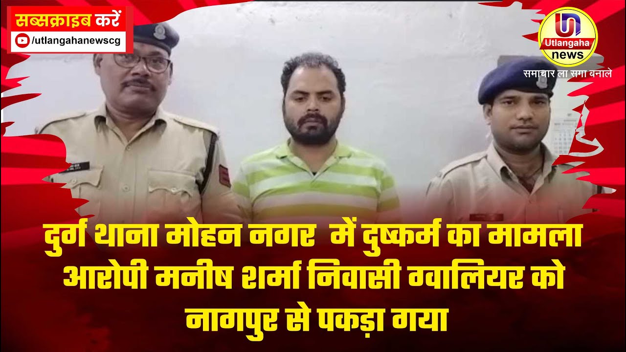 दुर्ग थाना मोहन नगर  में दुष्कर्म का मामला आरोपी मनीष शर्मा निवासी ग्वालियर को नागपुर से पकड़ा गया