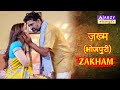 Zakham Bhojpuri Zakhm Bhojpuri ABZYBHOJPURI