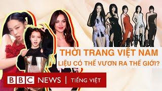 Thời trang Việt Nam liệu có thể vươn tầm quốc tế?