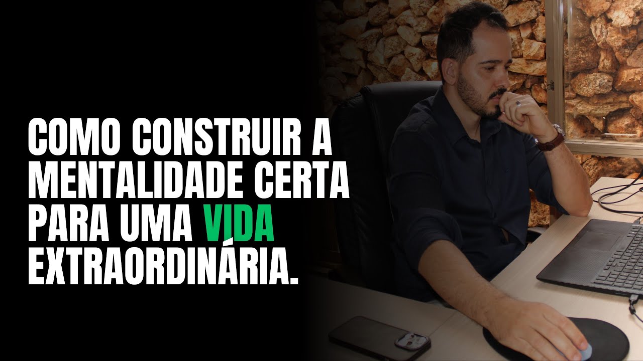 Como construir a Mentalidade certa para uma Vida EXTRAORDINÁRIA.