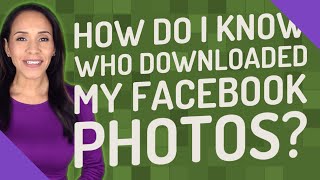 How do I know who downloaded my Facebook photos?