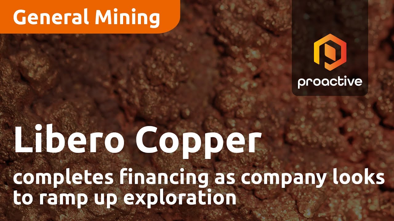 Libero Copper completes financing as company looks to ramp up exploration