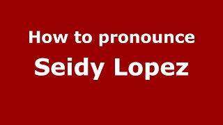 How to pronounce Seidy Lopez