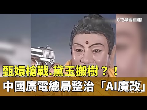 甄嬛槍戰.黛玉搬樹？！　中國廣電總局整治「AI魔改」