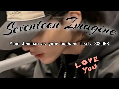Seventeen Imagine: Yoon Jeonghan as your husband feat. SCOUPS