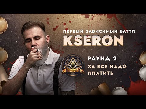 KSERON - ЗА ВСЁ НАДО ПЛАТИТЬ / ПЕРВЫЙ ЗАВИСИМЫЙ БАТТЛ / 2 ROUND