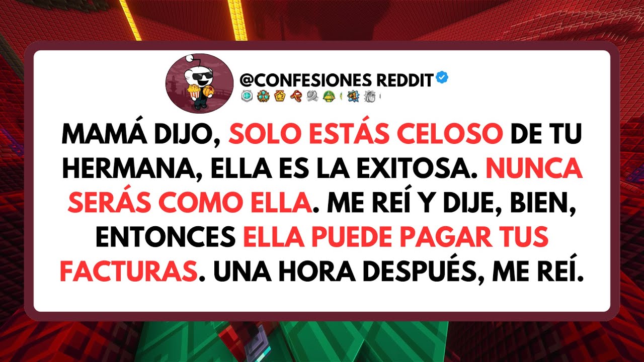 Mamá dijo, solo estás celoso de tu hermana, ella es la exitosa. Nunca serás como ella. Me reí y dije