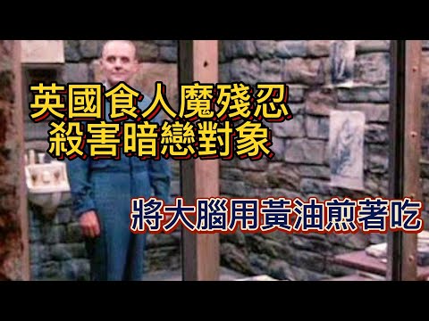 英國食人魔求愛不成，將暗戀對象殘忍殺害後，後來還將大腦用黃油煎著吃，遠離三觀不合的人。