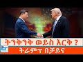 ትንቅንቅ ወይስ እርቅ ትራምፕ በቻይና ETHIO FORUM