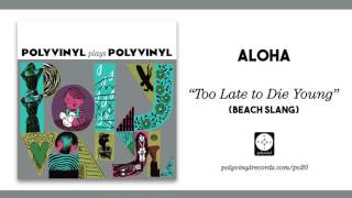 Aloha - Too Late to Die Young (Beach Slang) [OFFICIAL AUDIO]