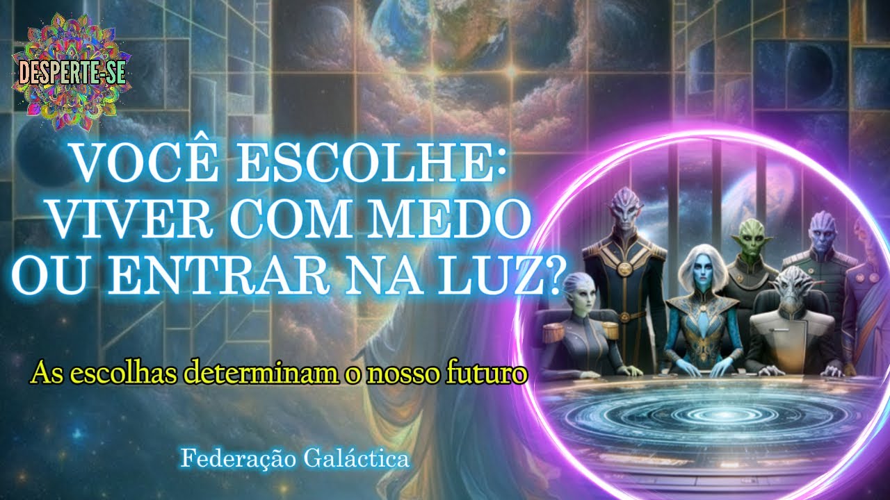 VOCÊ ESCOLHE: VIVER COM MEDO OU ENTRAR NA LUZ? - Federação Galáctica