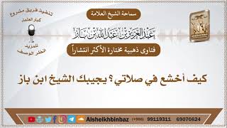 صورة الأكثر مشاهدة - كيف أخشع في صلاتي؟ يجيبك الشيخ ابن باز رحمه الله