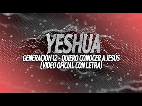 Generación 12 - Quiero Conocer A Jesús (Yeshua) - (Video oficial -Letra/Lyrics)