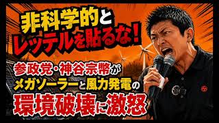 「非科学的とレッテルを貼るな！」神谷宗幣がメガソーラーと風力発電の環境破壊に激怒 #政治 #時事