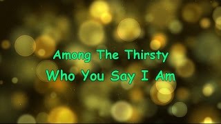 Who You Say I Am - Among The Thirsty (w/lyrics)