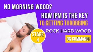 No Morning Wood? How IPM Is The Key To Getting Throbbing Stage 4 Rock Hard Wood On Command!