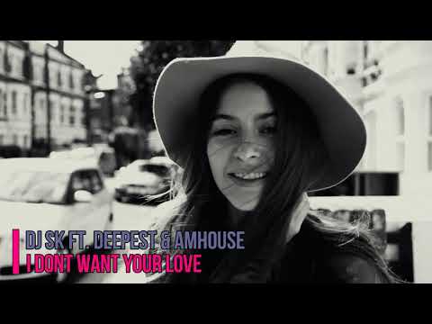 DJ SK ft. Deepest & AMHouse - I Don't Want Your Love