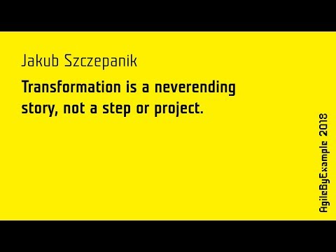 AgileByExample 2018: Jakub Szczepanik - Transformation is a neverending story, not a step or project