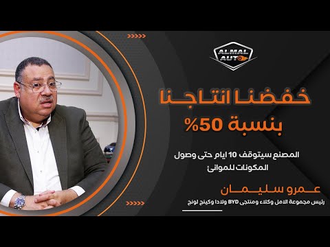Almal Auto | حوار مع عمرو سليمان رئيس مجموعة الأمل وكلاء ومنتجي BYD و "لادا"و "كينج لونج"