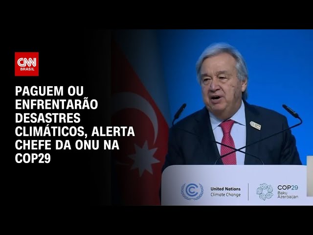 Paguem ou enfrentarão desastres climáticos, alerta chefe da ONU na COP29 | BASTIDORES CNN