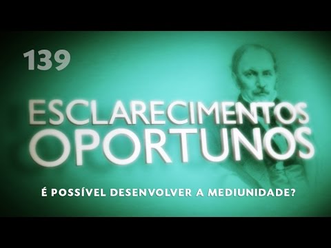 Esclarecimentos Oportunos 139 - É possível desenvolver a mediunidade?
