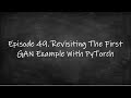 Episode 49 Revisiting The First GAN Example With Pytorch