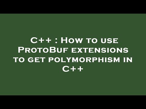 C++ : How to use ProtoBuf extensions to get polymorphism in C++