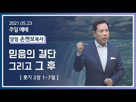 [2021-05-23] 주일2부예배 손현보목사: 믿음의 결단 그리고 그 후~ (룻2장1절~7절)