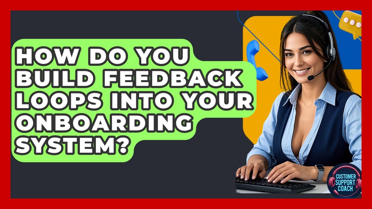 How Do You Build Feedback Loops Into Your Onboarding System? - Customer Support Coach