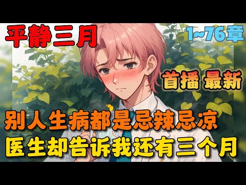 , title : '🔥【首播】《还剩三个月命，请让我从容赴死》💥1-76章节：别人生病都是忌辣忌凉早休息，而医生却让我想吃什么赶紧吃，想干什么赶紧干……#小说 #推文 #ai漫画 #漫画解说 #二次元 #都市 #校园'