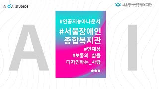 인공지능 아나운서 기술로 제작한 서울장애인종합복지관 인재상 소개 영상 2021