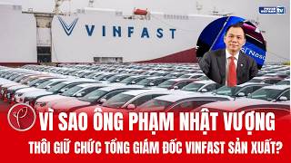 Vì sao ông Phạm Nhật Vượng thôi làm Tổng giám đốc VinFast Sản xuất? 