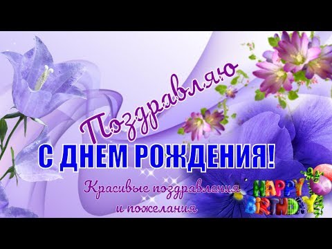 Супер поздравления с днем рождения! Красивая музыка, цветы и пожелания!