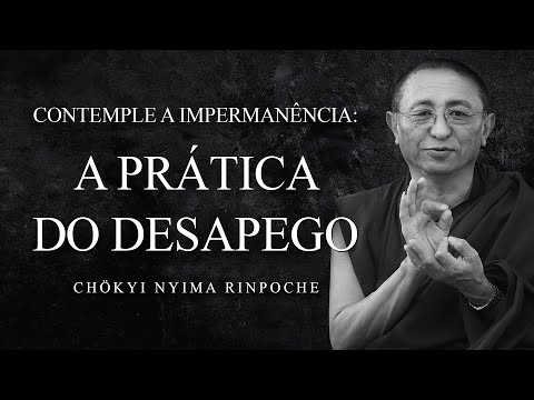 Chokyi Nyima Rinpoche - Contemple a Impermanência: A Prática do Desapego