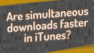 Are simultaneous downloads faster in iTunes?