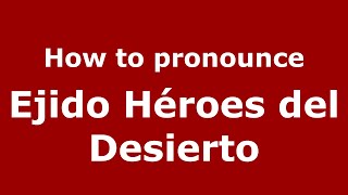 How to pronounce Ejido Héroes Del Desierto