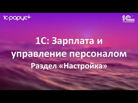 2. Раздел «Настройка» в 1С: Зарплата и управление персоналом (1С: ЗУП 8.3)