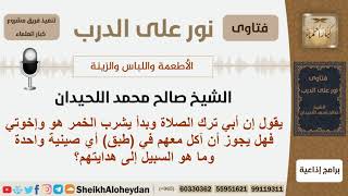 صورة هل يجوز لشخص الأكل مع أبيه وإخوته الذين قد تركوا الصلاة وبدأوا بشرب الخمر؟ اللحيدان -  كبار العلماء