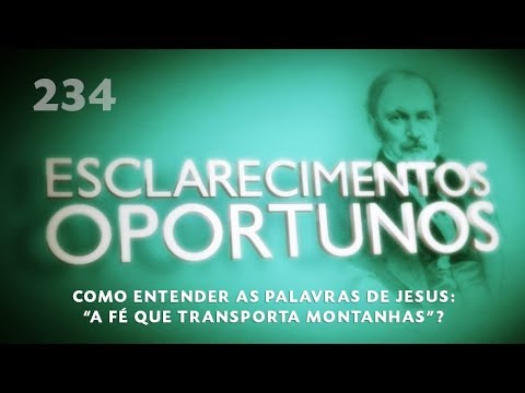 Esclarecimentos Oportunos 234 - As palavras de Jesus: "A fé que transportava montanhas"