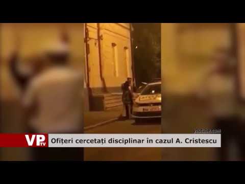 Ofițeri cercetați disciplinar în cazul A. Cristescu